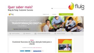 Quer saber mais?
Blog do fluig: Customer Success
 