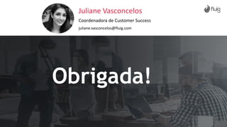 Obrigada!
Juliane Vasconcelos
Coordenadora de Customer Success
juliane.vasconcelos@fluig.com
 