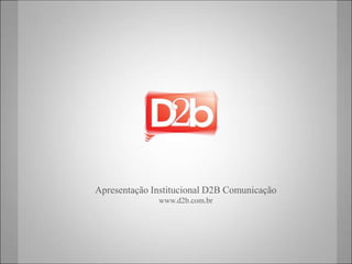 Apresentação Institucional D2B Comunicação   www.d2b.com.br 