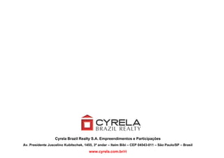 Cyrela Brazil Realty S.A. Empreendimentos e Participações
                    y                 y        p                      p ç
Av. Presidente Juscelino Kubitschek, 1455, 3º andar – Itaim Bibi – CEP 04543-011 – São Paulo/SP – Brasil
                                        www.cyrela.com.br/ri
 