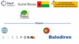Guiné Bissau
Diáspora
As associações listadas
foram-nos bem referenciadas.
Mas nem todas estão ainda inscritas
 