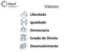Valores
Liberdade
Igualdade
Democracia
Estado de Direito
Desenvolvimento
 