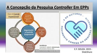 A Concepção da Pesquisa Controller Em EPPs
E.F. SOUZA. 2015 -
SlideShare
 