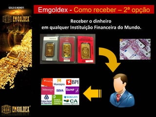 Emgoldex - Como receber – 2ª opção
Receber o dinheiro
em qualquer Instituição Financeira do Mundo.

 