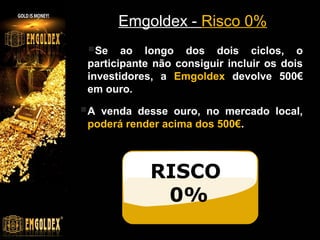 Emgoldex - Risco 0%

Se

ao longo dos dois ciclos, o
participante não consiguir incluir os dois
investidores, a Emgoldex devolve 500€
em ouro.

A

venda desse ouro, no mercado local,
poderá render acima dos 500€.

RISCO
0%

 