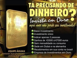 O
u

Emgoldex - Investindo em OURO
o
r
q
u
e

1

é dinheiro real e físico
forma mais segura de investir

3

ouro mantém o seu valor

4

valor de refugio

Va

l
o
r
i
z
a
ç
ã
o

P

2
0
1
3
0
0
0

Ao contrário de papel-moeda, ações e títulos, o ouro nunca
perde seu valor intrínseco

d

2

2

 