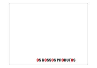 OS NOSSOS PRODUTOS
 
