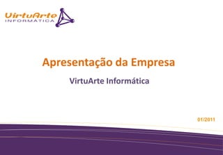 Apresentação da Empresa
    VirtuArte Informática



                            01/2011
 