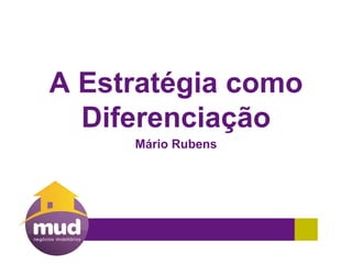 A Estratégia como
Diferenciação
Mário Rubens
 