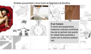 Símbolos que permeiam o tema Centro de Diagnóstico de Rondônia O ser humano O centro terá equipamentos  modernos e estrutura confortável, mas ele só ganhará vida quando  for visitado pelos pacientes e  contar com os diversos profissio- nais. 