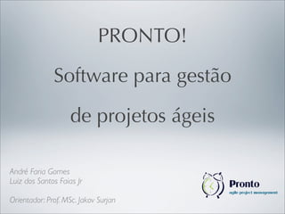 André Faria Gomes
Luiz dos Santos Faias Jr
Orientador: Prof. MSc. Jakov Surjan
PRONTO!
Software para gestão
de projetos ágeis
 