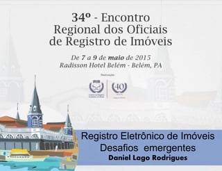 Registro Eletrônico de Imóveis
Desafios emergentes
Daniel Lago Rodrigues
 
