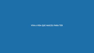 VIVA A VIDA QUE NASCEU PARA TER
 