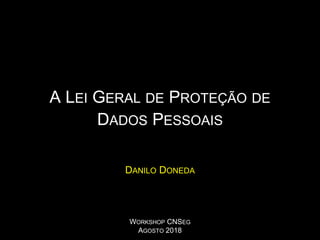 A LEI GERAL DE PROTEÇÃO DE
DADOS PESSOAIS
DANILO DONEDA
WORKSHOP CNSEG
AGOSTO 2018
 