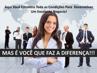 PROCURE A PESSOA QUE INDICOU VOCE.
QUE O SENHOR DEUS NOS ABENÇOE!
Aqui Você Encontra Toda as Condições Para Desenvolver
Um Excelente Negocio!
MAS É VOCÊ QUE FAZ A DIFERENÇA!!!
 