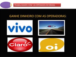 GANHE DINHEIRO COM AS OPERADORAS:
TRABALHAMOS COM AS OPERADOS DO BRASIL
 