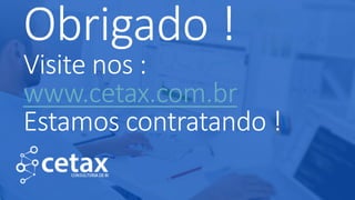 Obrigado !
Visite nos :
www.cetax.com.br
Estamos contratando !
 