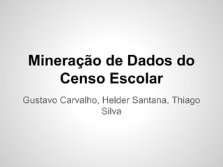 Mineração de Dados do
Censo Escolar
Gustavo Carvalho, Helder Santana, Thiago
Silva
 