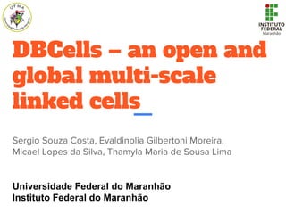 DBCells – an open and
global multi-scale
linked cells
Universidade Federal do Maranhão
Instituto Federal do Maranhão
 