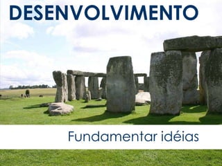 DESENVOLVIMENTO Fundamentar idéias 