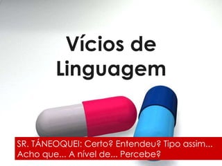 Vícios de Linguagem SR. TÁNEOQUEI: Certo? Entendeu? Tipo assim... Acho que... A nível de... Percebe? 