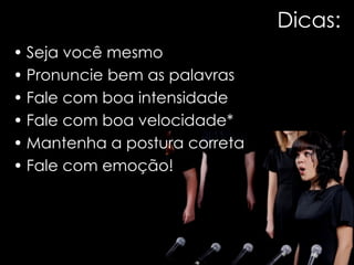 Dicas: Seja você mesmo Pronuncie bem as palavras Fale com boa intensidade Fale com boa velocidade* Mantenha a postura correta Fale com emoção! 