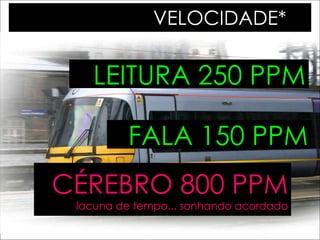 VELOCIDADE*  LEITURA 250 PPM FALA 150 PPM CÉREBRO 800 PPM lacuna de tempo... sonhando acordado 
