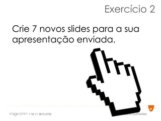 Exercício 2 Crie 7 novos slides para a sua apresentação enviada. 