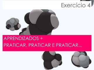 Exercício 4 APRENDIZADOS + PRATICAR, PRATICAR E PRATICAR... 