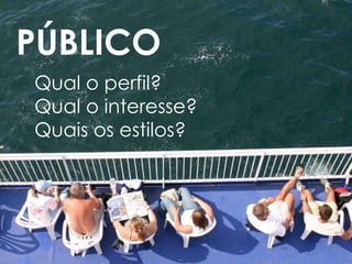 PÚBLICO Qual o perfil? Qual o interesse? Quais os estilos? 
