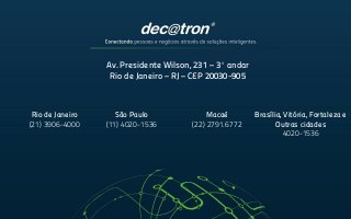 Av. Presidente Wilson, 231 – 3º andar
Rio de Janeiro – RJ – CEP 20030-905
Rio de Janeiro
(21) 3906-4000
São Paulo
(11) 4020-1536
Macaé
(22) 2791.6772
Brasília, Vitória, Fortaleza e
Outras cidades
4020-1536
 