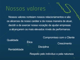 COMPREENSÃO DE
NECESSIDADES
DESENHO DE SOLUÇÕES
o Consolidação, alta disponibilidade;
o Virtualização;
o Performance;
o Continuidade de negócio;
o Elasticidade;
o Redes, aceleração Wan, RFID;
o Segurança da informação;
o Mobile, BYOD;
o Cloud computing, Big Data;
o Armazenamento de dados e
tratamento da informação.
o Serviços de integração,
implementação e adequação;
o Otimização das aplicações,
infraestrutura de TI e redes;
IMPLEMENTAÇÃO
o Serviços de suporte e
operação;
o Gestão e monitoramento
de serviços;
SUPORTE E
OPERAÇÃO
o Compreensão dos objetivos
de negócio da empresa;
o Diagnóstico da real
demanda do cliente;
Melhoria
Contínua
 