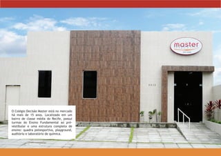 O Colégio Decisão Master está no mercado
há mais de 15 anos. Localizado em um
bairro de classe média do Recife, possui
turmas do Ensino Fundamental ao pré-
vestibular e uma estrutura completa de
ensino: quadra poliesportiva, playground,
auditório e laboratório de química.
 