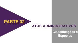 ATOS ADMINISTRATIVOS
PARTE 02
Classificações e
Espécies
 