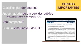 PONTOS
IMPORTANTES
Classificação por doutrina
Aposentadoria de um servidor público
Necessita de um visto pelo TCU
Ato composto?
Súmula Vinculante 3 do STF
 
