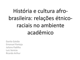 História e cultura afro-
brasileira: relações étnico-
raciais no ambiente
acadêmico
Danilo Galvão
Emanuel Pantoja
Juliano Padilha
Luiz Venicio
Ricardo Arthur
 
