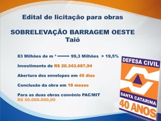 83 Milhões de m ³ 99,3 Milhões > 19,5%
Investimento de R$ 20.343.687,94
Abertura dos envelopes em 45 dias
Conclusão da obra em 18 meses
Para as duas obras convênio PAC/MIT
R$ 60.000.000,00