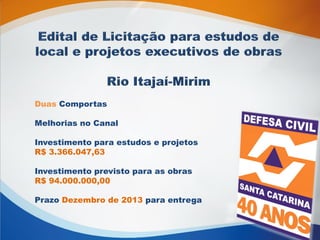 Duas Comportas
Melhorias no Canal
Investimento para estudos e projetos
R$ 3.366.047,63
Investimento previsto para as obras
R$ 94.000.000,00
Prazo Dezembro de 2013 para entrega