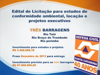 Investimento para estudos e projetos
R$ 3.468.688,16
Prazo Dezembro de 2013 para entrega
Investimento previsto para as três barragens
R$ 87.900.000,00
