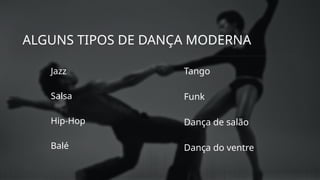 ALGUNS TIPOS DE DANÇA MODERNA
Jazz
Salsa
Hip-Hop
Balé
Tango
Funk
Dança de salão
Dança do ventre
 