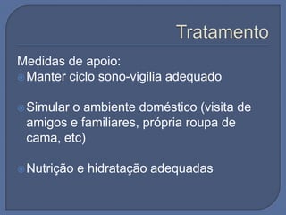 Medidas de apoio:
 Manter ciclo sono-vigilia adequado


 Simular
        o ambiente doméstico (visita de
 amigos e familiares, própria roupa de
 cama, etc)

 Nutrição   e hidratação adequadas
 