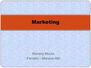 Marketing




   Mariany Moura.
Fametro - Manaus-AM.
 