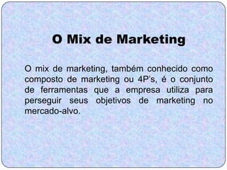 O Mix de Marketing

O mix de marketing, também conhecido como
composto de marketing ou 4P’s, é o conjunto
de ferramentas q...