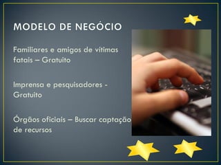 Familiares e amigos de vítimas
fatais – Gratuito
Imprensa e pesquisadores Gratuito
Órgãos oficiais – Buscar captação
de recursos

 