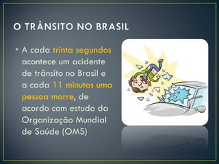 • A cada trinta segundos
acontece um acidente
de trânsito no Brasil e
a cada 11 minutos uma
pessoa morre, de
acordo com estudo da
Organização Mundial
de Saúde (OMS)

 
