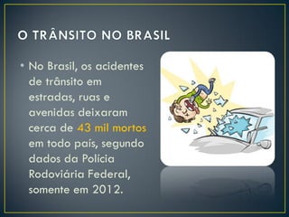 • No Brasil, os acidentes
de trânsito em
estradas, ruas e
avenidas deixaram
cerca de 43 mil mortos
em todo país, segundo
dados da Polícia
Rodoviária Federal,
somente em 2012.

 