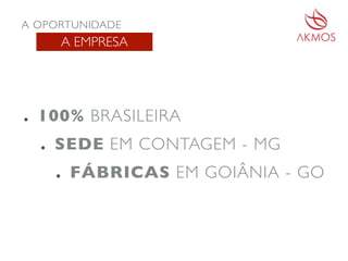 • 100% BRASILEIRA
• SEDE EM CONTAGEM - MG
• FÁBRICAS EM GOIÂNIA - GO
A EMPRESA
A OPORTUNIDADE
 