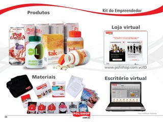 Produtos     Kit do Empreendedor


                                                    Loja virtual




                                                www.polishop.com.vc/ID

                                    Materiais    Escritório virtual




                                                                 Fotos meramente Ilustrativas

    26


polly_opportunity_3_2012.indd 26                                                   16/05/2012 09:51:30
 