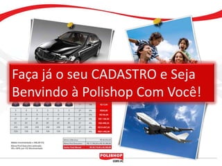 Faça já o seu CADASTRO e Seja
Benvindo à Polishop Com Você!
 