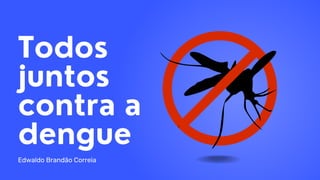 Todos
juntos
contra a
dengue
Edwaldo Brandão Correia
 